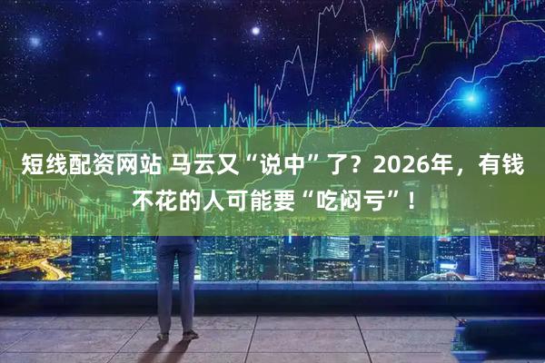 短线配资网站 马云又“说中”了？2026年，有钱不花的人可能要“吃闷亏”！