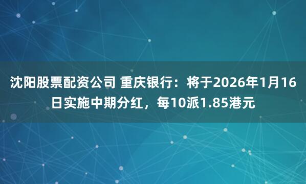 沈阳股票配资公司 重庆银行：将于2026年1月16日实施中期分红，每10派1.85港元